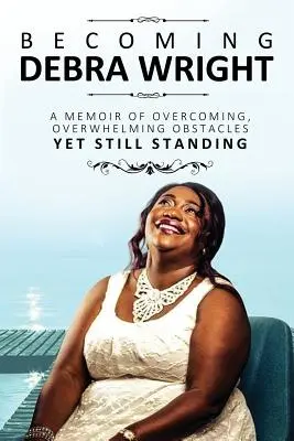 Stať sa Debrou Wrightovou: Prekonávanie zdrvujúcich prekážok, ale stále na nohách - Becoming Debra Wright: Overcoming Overwhelming Obstacles Yet Still Standing