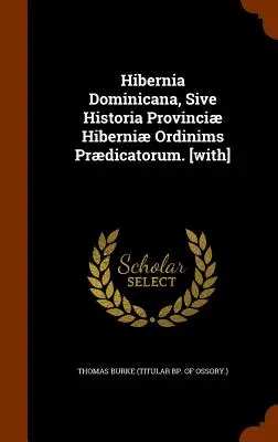 Hibernia Dominicana, Sive Historia Provinci Hiberni Ordinims Prdicatorum. [with] (Thomas Burke (Titular Bp of Ossory ). - Hibernia Dominicana, Sive Historia Provinci Hiberni Ordinims Prdicatorum. [with] (Thomas Burke (Titular Bp of Ossory ).)