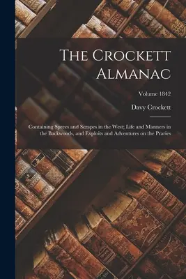 The Crockett Almanac: Obsahujúci šialenstvá a škrabošky na Západe; život a mravy v zapadákove a výčiny a dobrodružstvá na Prari - The Crockett Almanac: Containing Sprees and Scrapes in the West; Life and Manners in the Backwoods, and Exploits and Adventures on the Prari