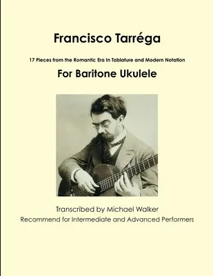 Francisco Tarrga: 18 skladieb z obdobia romantizmu v tabuľkovej a modernej notácii druhé vydanie pre barytónové ukulele - Francisco Tarrga: 18 Pieces from the Romantic Era In Tablature and Modern Notation Second Edition For Baritone Ukulele