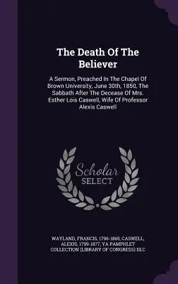 Smrť veriaceho: Kázanie, ktoré odznelo v kaplnke Brownovej univerzity 30. júna 1850, v sobotu po smrti pani Esther Lo - The Death Of The Believer: A Sermon, Preached In The Chapel Of Brown University, June 30th, 1850, The Sabbath After The Decease Of Mrs. Esther Lo