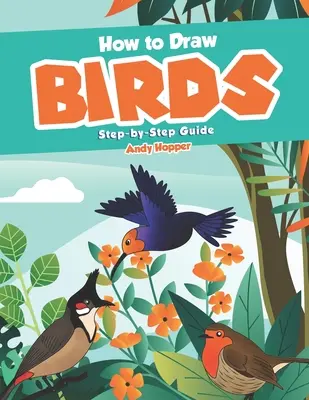 Ako nakresliť vtáky krok za krokom: Najlepšia kniha na kreslenie vtákov pre vás a vaše deti - How to Draw Birds Step-by-Step Guide: Best Bird Drawing Book for You and Your Kids