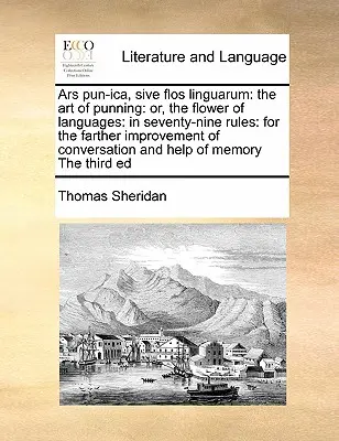 Ars Pun-Ica, Sive Flos Linguarum: The Art of Punning: alebo Kvet jazykov: V sedemdesiatich deviatich pravidlách: Na ďalšie zlepšenie konverzácie - Ars Pun-Ica, Sive Flos Linguarum: The Art of Punning: Or, the Flower of Languages: In Seventy-Nine Rules: For the Farther Improvement of Conversation