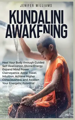 Kundalini Awakening: Uzdravte svoje telo prostredníctvom riadenej sebarealizácie, božskej energie, rozšírenia sily mysle, jasnovidectva, astrálneho cestovania, intuície - Kundalini Awakening: Heal Your Body through Guided Self Realization, Divine Energy, Expand Mind Power, Clairvoyance, Astral Travel, Intuiti