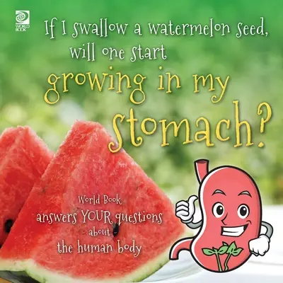 Ak prehltnem melónové semienko, začne mi v žalúdku rásť melón? Svetová kniha odpovedá na vaše otázky o ľudskom tele - If I swallow a watermelon seed, will one start growing in my stomach?: World Book answers your questions about the human body