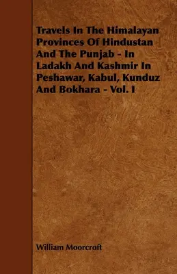 Cesty po himalájskych provinciách Hindustanu a Pandžábu - v Ladaku a Kašmíre, v Pešávare, Kábule, Kundúze a Bokhare - I. diel - Travels in the Himalayan Provinces of Hindustan and the Punjab - In Ladakh and Kashmir in Peshawar, Kabul, Kunduz and Bokhara - Vol. I