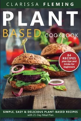 Kuchárska kniha o rastlinnej strave: Jednoduché, ľahké a chutné recepty na rastlinnej báze s 21-dňovým plánom stravovania - Plant Based Diet Cookbook: Simple, Easy & Delicious Plant-Based Recipes with 21-Day Meal Plan