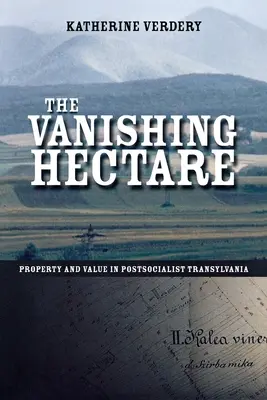 Miznúci hektár: Vlastníctvo a hodnota v postsocialistickej Transylvánii - The Vanishing Hectare: Property and Value in Postsocialist Transylvania