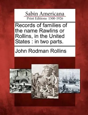 Záznamy o rodinách s menom Rawlins alebo Rollins v Spojených štátoch: V dvoch častiach. - Records of Families of the Name Rawlins or Rollins, in the United States: In Two Parts.