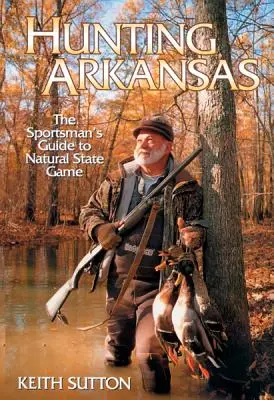 Lov v Arkansase: Športovcov sprievodca po prírodnej zveri štátu Arkansas - Hunting Arkansas: The Sportsman's Guide to Natural State Game