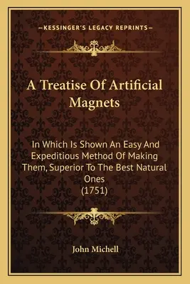 Pojednanie o umelých magnetoch: V ktorej je ukázaný jednoduchý a rýchly spôsob ich výroby, ktorý je lepší ako najlepšie prírodné magnety - A Treatise Of Artificial Magnets: In Which Is Shown An Easy And Expeditious Method Of Making Them, Superior To The Best Natural Ones