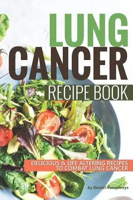 Kniha receptov pre pacientov s rakovinou pľúc: Chutné recepty na boj proti rakovine pľúc, ktoré zmenia život - Lung Cancer Recipe Book: Delicious Life Altering Recipes to Combat Lung Cancer