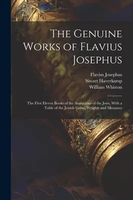 The Genuine Works of Flavius Josephus: Prvé jedenásť kníh Židovských starožitností s tabuľkou židovských mincí, váh a mier - The Genuine Works of Flavius Josephus: The First Eleven Books of the Antiquities of the Jews, With a Table of the Jewish Coins, Weights and Measures