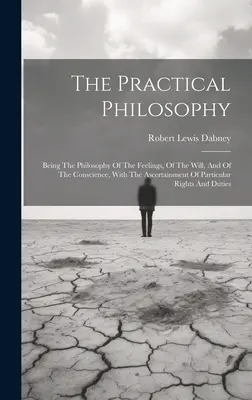 Praktická filozofia: Filozofia citov, vôle a svedomia s určením konkrétnych práv - The Practical Philosophy: Being The Philosophy Of The Feelings, Of The Will, And Of The Conscience, With The Ascertainment Of Particular Rights