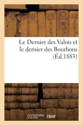 Posledný z rodu Valois a posledný z rodu Bourbonovcov - Le Dernier Des Valois Et Le Dernier Des Bourbons