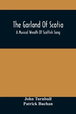 The Garland Of Scotia: A Musical Wreath of Scottish Song, With Descriptive And Historical Notes, Adapted for the Voice, Flute, Violin, &C. - The Garland Of Scotia: A Musical Wreath Of Scottish Song, With Descriptive And Historical Notes, Adapted For The Voice, Flute, Violin, &C.