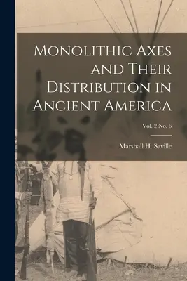 Monolitické sekery a ich rozšírenie v starovekej Amerike; zv. 2 č. 6 (Saville Marshall H. (Marshall Howard)) - Monolithic Axes and Their Distribution in Ancient America; vol. 2 no. 6 (Saville Marshall H. (Marshall Howard))