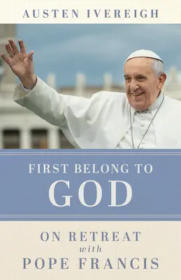 Najprv patríme Bohu: Na ústraní s pápežom Františkom - First Belong to God: On Retreat with Pope Francis