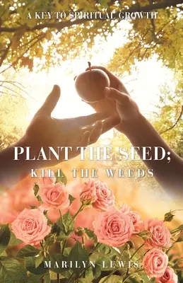 Zasaď semienko, znič burinu: Kľúč k duchovnému rastu, aktualizované vydanie - Plant the Seed; Kill the Weeds: A Key to Spiritual Growth