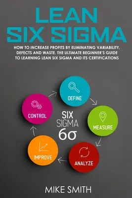 Lean Six Sigma: Ako zvýšiť zisky odstránením variability, chýb a plytvania. Príručka pre začiatočníkov, ako sa naučiť štíhlosti - Lean Six Sigma: How To INCREASE PROFITS by Eliminating Variability, Defects and Waste. The Ultimate Beginner's GUIDE to LEARNING Lean
