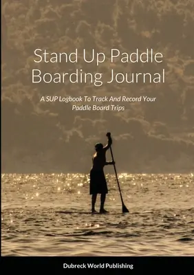 Denník na pádlovanie v stoji: Denník SUP na sledovanie a zaznamenávanie vašich výletov na paddleboarde - Stand Up Paddle Boarding Journal: A SUP Logbook To Track And Record Your Paddle Board Trips
