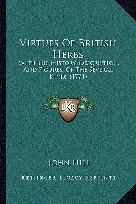 Cnosti britských bylín: S históriou, opisom a obrázkami niekoľkých druhov (1771) - Virtues Of British Herbs: With The History, Description, And Figures, Of The Several Kinds (1771)