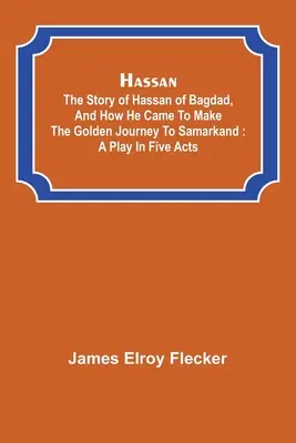 Hassan: príbeh Hassana z Bagdadu a ako sa dostal na zlatú cestu do Samarkandu: hra v piatich dejstvách - Hassan: the story of Hassan of Bagdad, and how he came to make the golden journey to Samarkand: a play in five acts