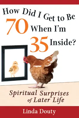 Ako som sa dostal do veku 70 rokov, keď mám vo vnútri 35? Duchovné prekvapenia v neskoršom veku - How Did I Get to Be 70 When I'm 35 Inside?: Spiritual Surprises of Later Life