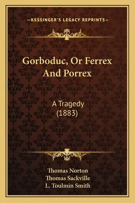 Gorboduc, alebo Ferrex a Porrex: Tragédia (1883) - Gorboduc, Or Ferrex And Porrex: A Tragedy (1883)