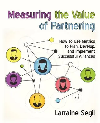Meranie hodnoty partnerstva: Ako používať metriky na plánovanie, vytváranie a realizáciu úspešných aliancií - Measuring the Value of Partnering: How to Use Metrics to Plan, Develop, and Implement Successful Alliances