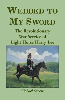 Zasnúbený s mečom: Služba ľahkého koňa Harryho Leeho v revolučnej vojne - Wedded to My Sword: The Revolutionary War Service of Light Horse Harry Lee
