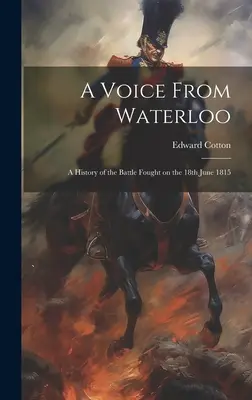 Hlas z Waterloo: Hlas z Waterloo: História bitky z 18. júna 1815 - A Voice From Waterloo: A History of the Battle Fought on the 18th June 1815