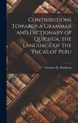 Príspevky ku gramatike a slovníku jazyka Quichua, jazyka Yncas v Peru - Contributions Towards a Grammar and Dictionary of Quichua, the Language of the Yncas of Peru