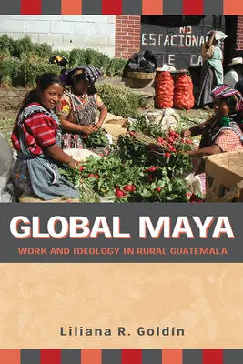 Global Maya: Práca a ideológia na vidieku v Guatemale - Global Maya: Work and Ideology in Rural Guatemala