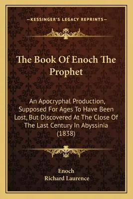 Kniha proroka Enocha: Kniha Enochova: apokryfné dielo, ktoré sa po stáročia považovalo za stratené, ale bolo objavené na konci minulého storočia v Abúsírii - The Book Of Enoch The Prophet: An Apocryphal Production, Supposed For Ages To Have Been Lost, But Discovered At The Close Of The Last Century In Abys