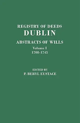 Register listín, Dublin: v dvoch zväzkoch. Zväzok I: 1708-1745 - Registry of Deeds, Dublin: Abstracts of Wills. in Two Volumes. Volume I: 1708-1745