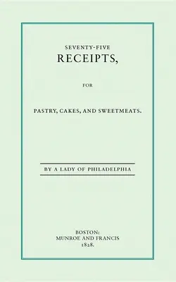 Sedemdesiatpäť receptov na pečivo, koláče a sladkosti - Seventy-Five Receipts for Pastry, Cakes, and Sweetmeats
