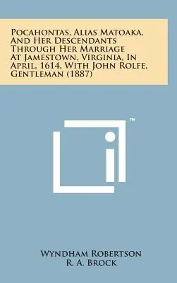 Pocahontas, alias Matoaka, a jej potomkovia prostredníctvom jej manželstva v Jamestowne vo Virgínii v apríli 1614 s Johnom Rolfeom, gentlemanom - Pocahontas, Alias Matoaka, and Her Descendants Through Her Marriage at Jamestown, Virginia, in April, 1614, with John Rolfe, Gentleman