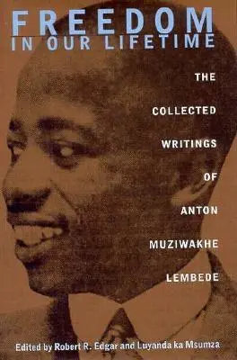 Sloboda za nášho života: Zbierka spisov Antona Muziwakhe Lembedeho - Freedom In Our Lifetime: The Collected Writings Of Anton Muziwakhe Lembede