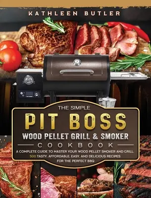 The Simple Pit Boss Wood Pellet Grill and Smoker Cookbook (Jednoduchá kuchárka na grilovanie a údenie na pelety): Kompletný sprievodca na zvládnutie grilovania a údenia na drevených peletách. 500 chutných, cenovo dostupných a jednoduchých, - The Simple Pit Boss Wood Pellet Grill and Smoker Cookbook: A Complete Guide to Master your Wood Pellet Smoker and Grill. 500 Tasty, Affordable, Easy,