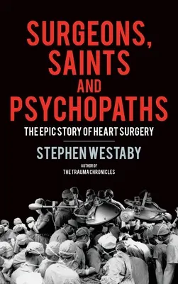 Chirurgovia, svätci a psychopati: Epické dejiny srdcovej chirurgie - Surgeons, Saints and Psychopaths: The Epic History of Heart Surgery