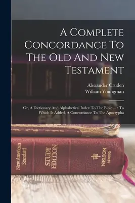 Úplná konkordancia k Starému a Novému zákonu: ...............................................: Ktorý je doplnený o konkordanciu k - A Complete Concordance To The Old And New Testament: Or, A Dictionary And Alphabetical Index To The Bible ...: To Which Is Added, A Concordance To The