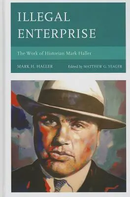Nelegálne podnikanie: Hallera: Nezákonný trestný čin: dielo historika Marka Hallera - Illegal Enterprise: The Work of Historian Mark Haller