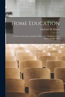 Domáce vzdelávanie: kurz prednášok pre dámy, prednesený v Bradforde v zime 1885-1886 (Mason Charlotte M. (Charlotte Maria)) - Home Education: a Course of Lectures to Ladies, Delivered in Bradford, in the Winter of 1885-1886 (Mason Charlotte M. (Charlotte Maria))