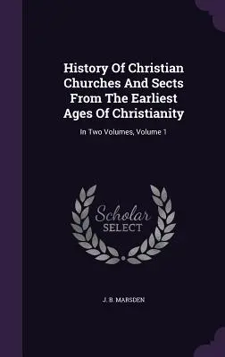 Dejiny kresťanských cirkví a siekt od najstarších čias kresťanstva: V dvoch zväzkoch, zväzok 1 - History Of Christian Churches And Sects From The Earliest Ages Of Christianity: In Two Volumes, Volume 1