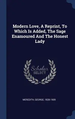 Moderná láska, reprint, ku ktorému je pridaný Mudrc zamilovaný a Čestná dáma - Modern Love, A Reprint, To Which Is Added, The Sage Enamoured And The Honest Lady