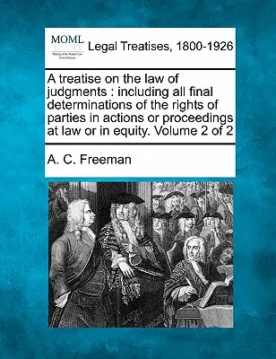 Pojednanie o súdnom práve: vrátane všetkých konečných rozhodnutí o právach strán v súdnych alebo incidenčných konaniach. Zväzok - A treatise on the law of judgments: including all final determinations of the rights of parties in actions or proceedings at law or in equity. Volume