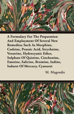Formulár na prípravu a použitie niekoľkých nových liekov, ako sú morfín, kodeín, kyselina pruská, strychnín, veratrín, kyanovodík - A Formulary For The Preparation And Employment Of Several New Remedies;Such As Morphine, Codeine, Prussic Acid, Strychnine, Veratrine, Hydrocyanic Eth