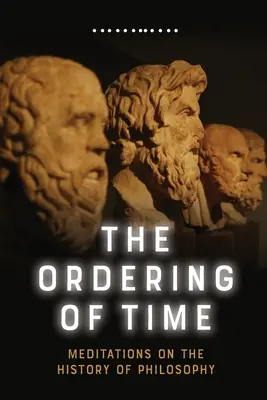 Usporiadanie času: Meditácie o dejinách filozofie - The Ordering of Time: Meditations on the History of Philosophy