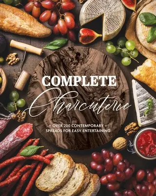 Kompletné údeniny: (Charcuterie, Servírovacie dosky, taniere, zábava) - Complete Charcuterie: Over 200 Contemporary Spreads for Easy Entertaining (Charcuterie, Serving Boards, Platters, Entertaining)